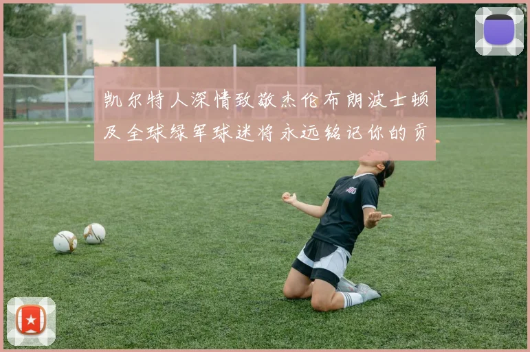 凯尔特人深情致敬杰伦布朗波士顿及全球绿军球迷将永远铭记你的贡献