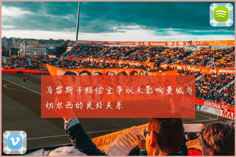 马雷斯卡赔偿金争议未影响曼城与切尔西的良好关系