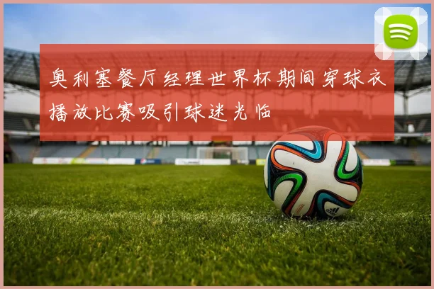 奥利塞餐厅经理世界杯期间穿球衣播放比赛吸引球迷光临