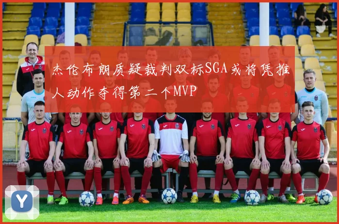 杰伦布朗质疑裁判双标SGA或将凭推人动作夺得第二个MVP
