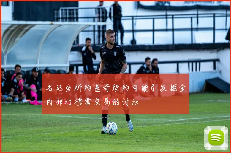 名记分析约基奇续约可能引发掘金内部对穆雷交易的讨论